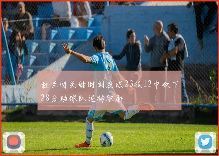 杜兰特关键时刻发威23投12中砍下28分助球队逆转取胜