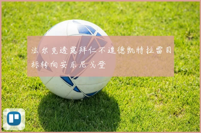 法尔克透露拜仁不追德凯特拉雷目标转向安东尼戈登