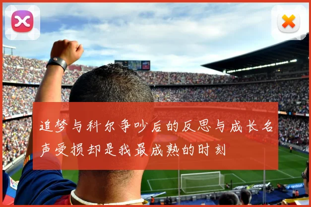 追梦与科尔争吵后的反思与成长名声受损却是我最成熟的时刻