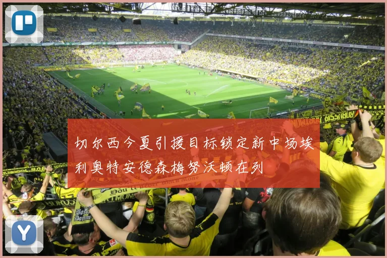 切尔西今夏引援目标锁定新中场埃利奥特安德森梅努沃顿在列