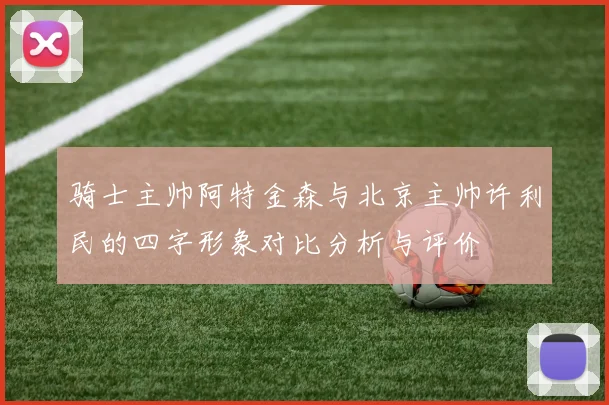 骑士主帅阿特金森与北京主帅许利民的四字形象对比分析与评价