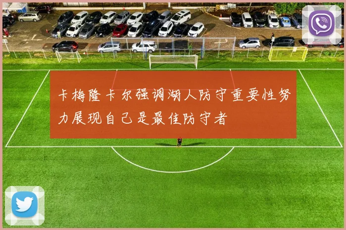 卡梅隆卡尔强调湖人防守重要性努力展现自己是最佳防守者