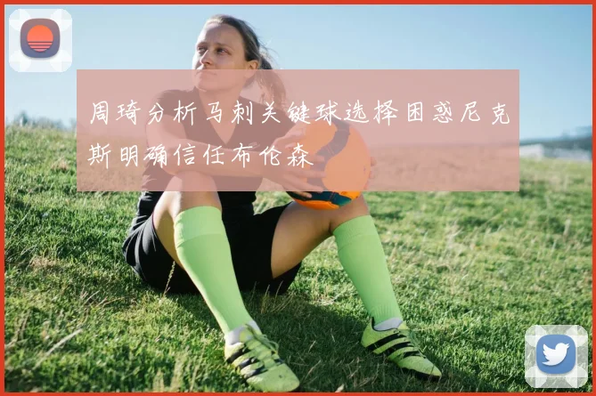周琦分析马刺关键球选择困惑尼克斯明确信任布伦森