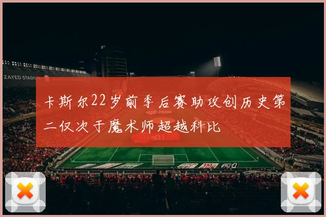 卡斯尔22岁前季后赛助攻创历史第二仅次于魔术师超越科比