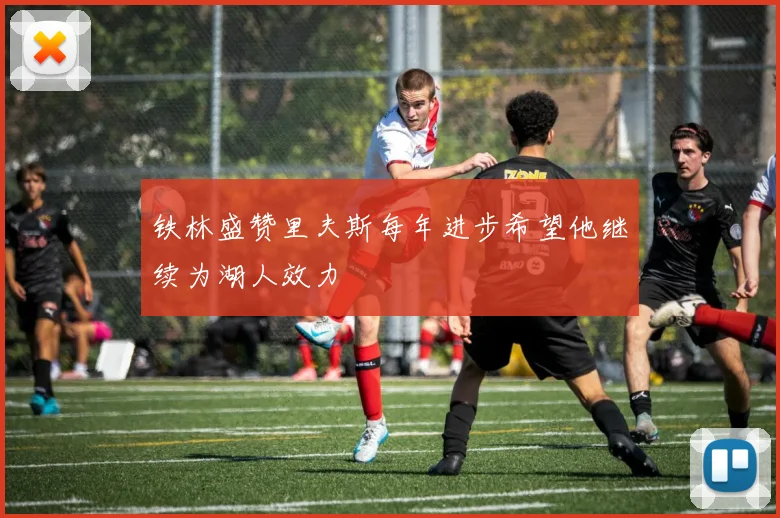 铁林盛赞里夫斯每年进步希望他继续为湖人效力