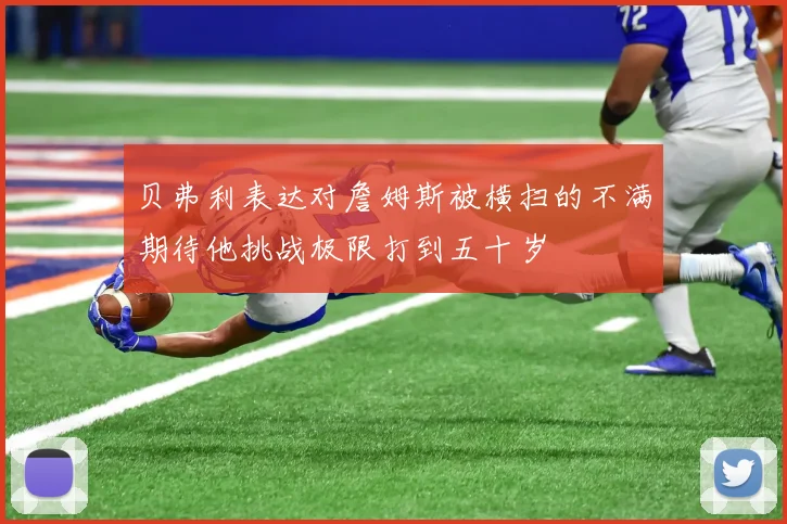 贝弗利表达对詹姆斯被横扫的不满期待他挑战极限打到五十岁