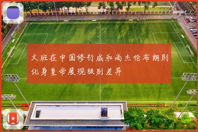 文班在中国修行成和尚杰伦布朗则化身皇帝展现级别差异