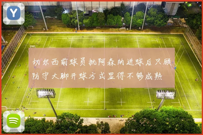 切尔西前球员批阿森纳进球后只顾防守大脚开球方式显得不够成熟