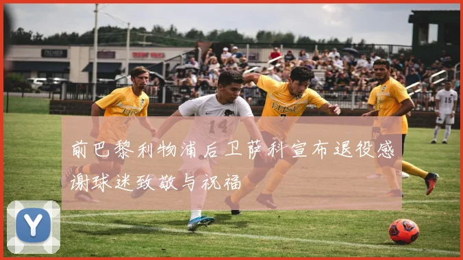 前巴黎利物浦后卫萨科宣布退役感谢球迷致敬与祝福